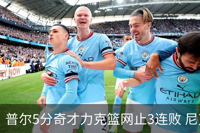 普尔5分奇才力克篮网止3连败 尼克斯不敌魔术