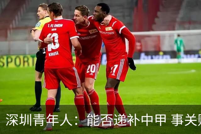 深圳青年人：能否递补中甲 事关财路！两套方案应对
