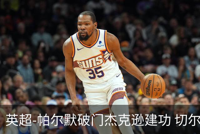 英超-帕尔默破门杰克逊建功 切尔西2-1纽卡斯尔