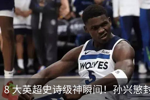 8 大英超史诗级神瞬间！孙兴慜封神时刻：欧洲防线顶得住吗？