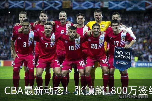 CBA最新动态！张镇麟1800万签约，范子铭离队，加盟劲旅